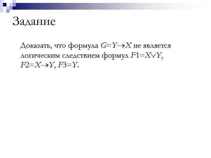 Задание Доказать, что формула G=Y X не является логическим следствием формул F 1=X Y,