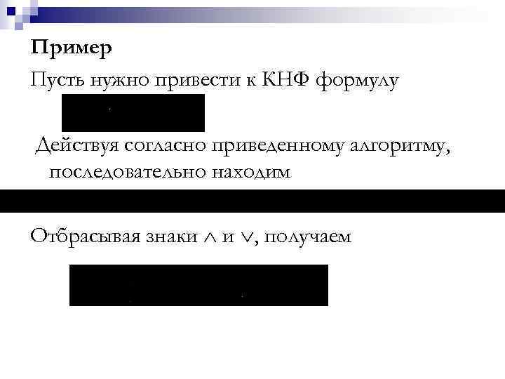 Пример Пусть нужно привести к КНФ формулу Действуя согласно приведенному алгоритму, последовательно находим Отбрасывая