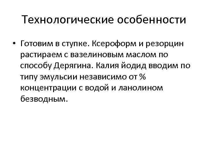 Технологические особенности • Готовим в ступке. Ксероформ и резорцин растираем с вазелиновым маслом по