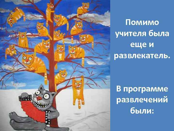 Помимо учителя была еще и развлекатель. В программе развлечений были: 
