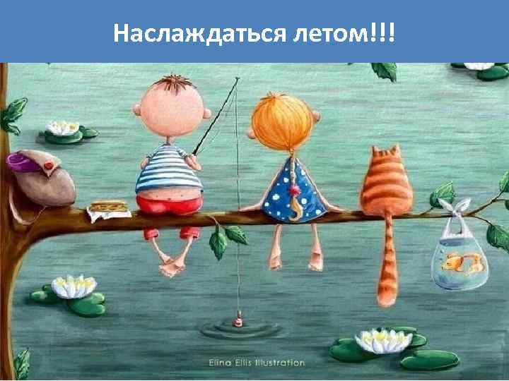 Наслаждаться летом!!! 