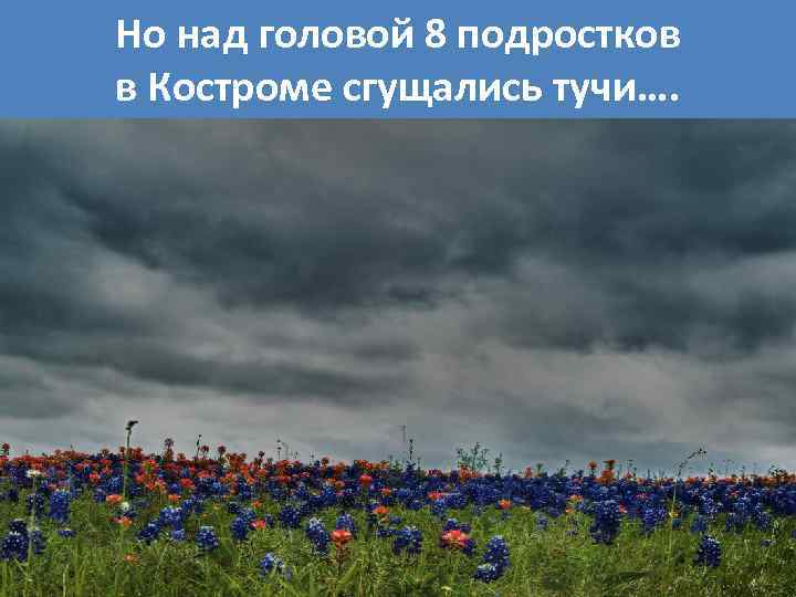 Но над головой 8 подростков в Костроме сгущались тучи…. 