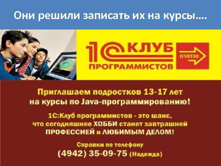 Они решили записать их на курсы…. 