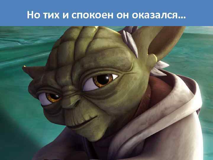 Но тих и спокоен он оказался… 