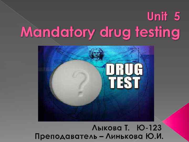 Unit 5 Mandatory drug testing Лыкова Т. Ю-123 Преподаватель – Линькова Ю. И. 