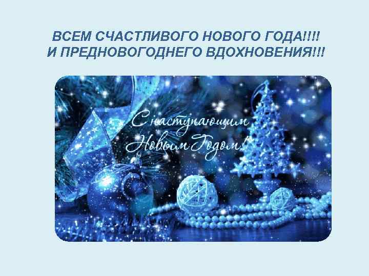 ВСЕМ СЧАСТЛИВОГО НОВОГО ГОДА!!!! И ПРЕДНОВОГОДНЕГО ВДОХНОВЕНИЯ!!! 