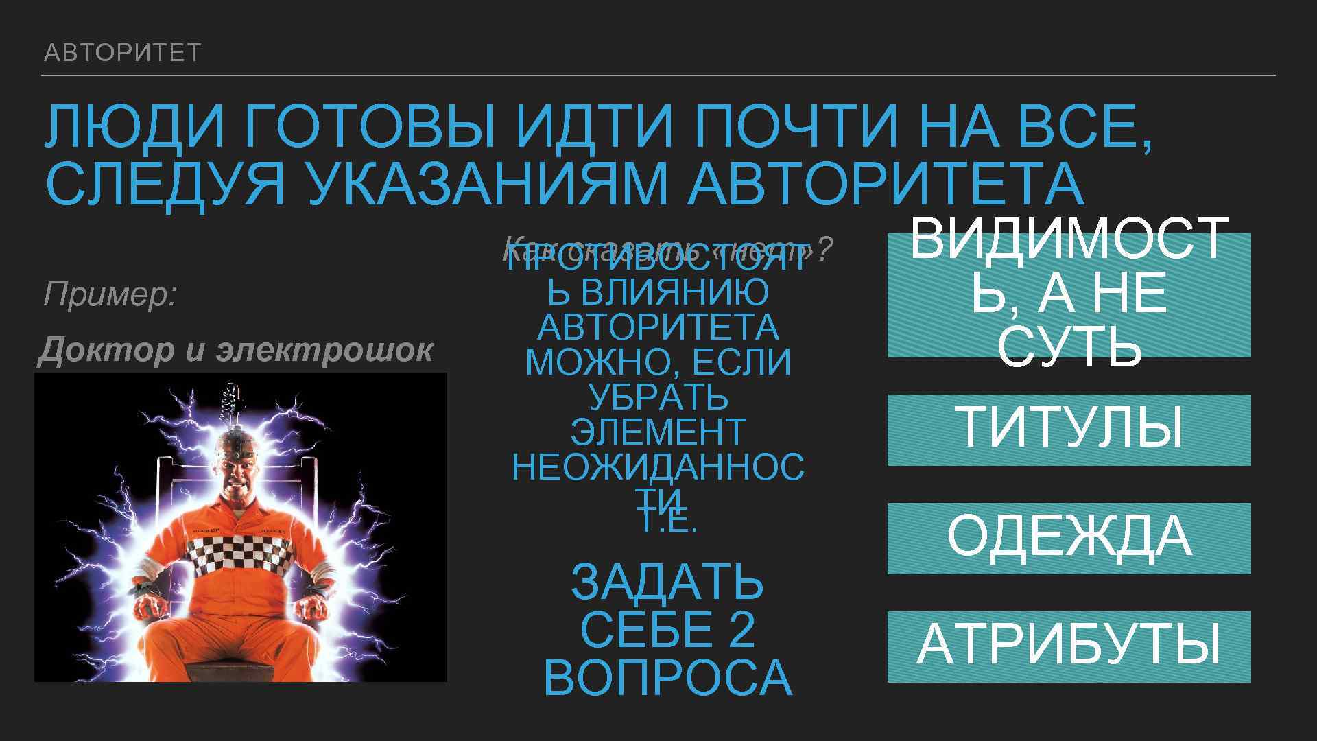 АВТОРИТЕТ ЛЮДИ ГОТОВЫ ИДТИ ПОЧТИ НА ВСЕ, СЛЕДУЯ УКАЗАНИЯМ АВТОРИТЕТА Пример: Доктор и электрошок