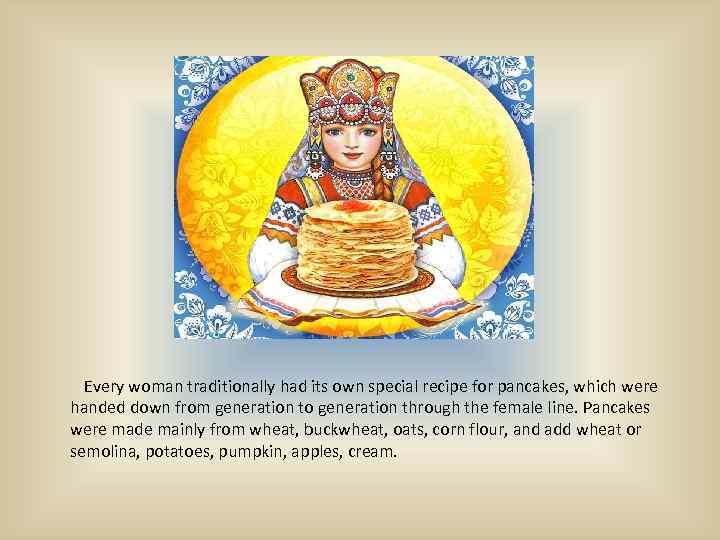 Every woman traditionally had its own special recipe for pancakes, which were handed down