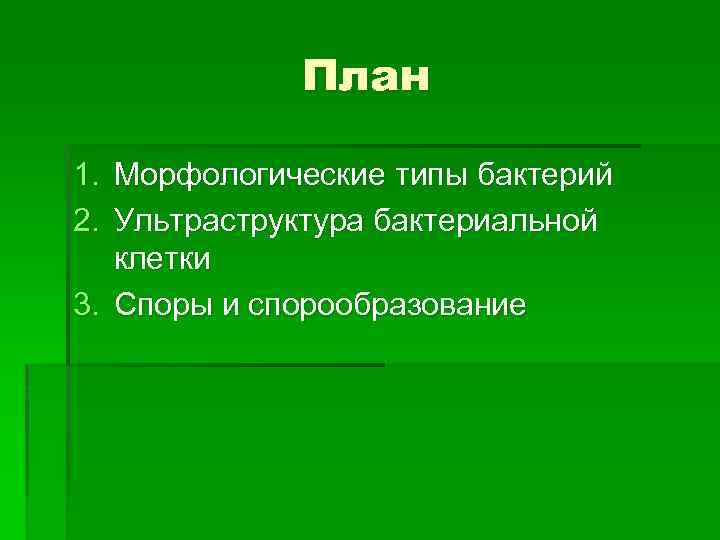 План 1. Морфологические типы бактерий 2. Ультраструктура бактериальной клетки 3. Споры и спорообразование 