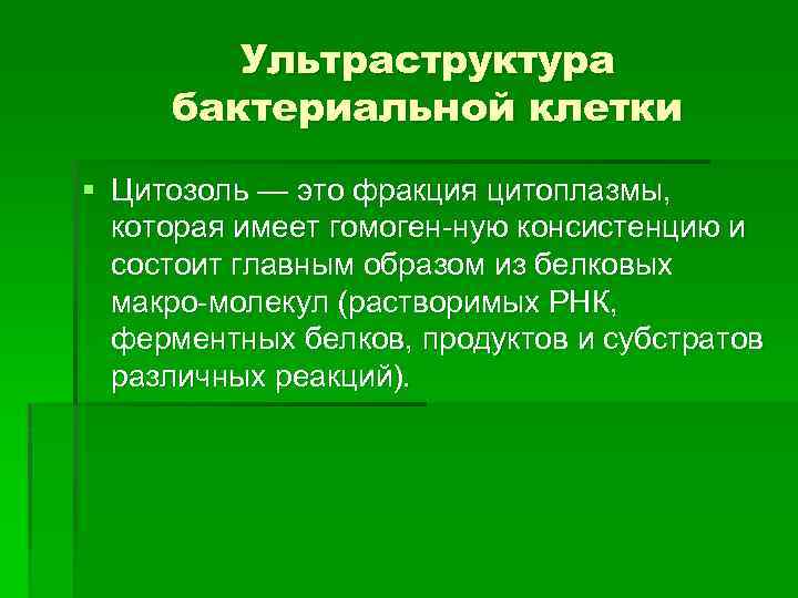 Ультраструктура бактериальной клетки § Цитозоль — это фракция цитоплазмы, которая имеет гомоген ную консистенцию