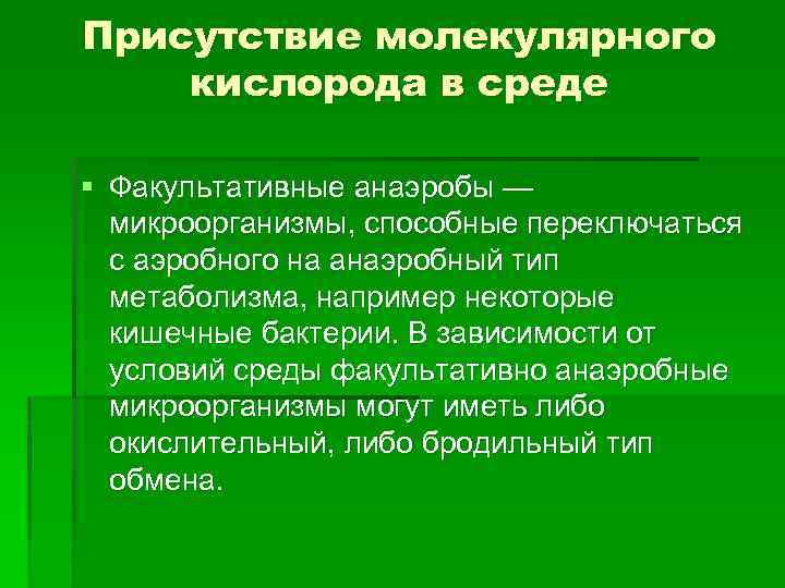 Присутствие молекулярного кислорода в среде § Факультативные анаэробы — микроорганизмы, способные переключаться с аэробного
