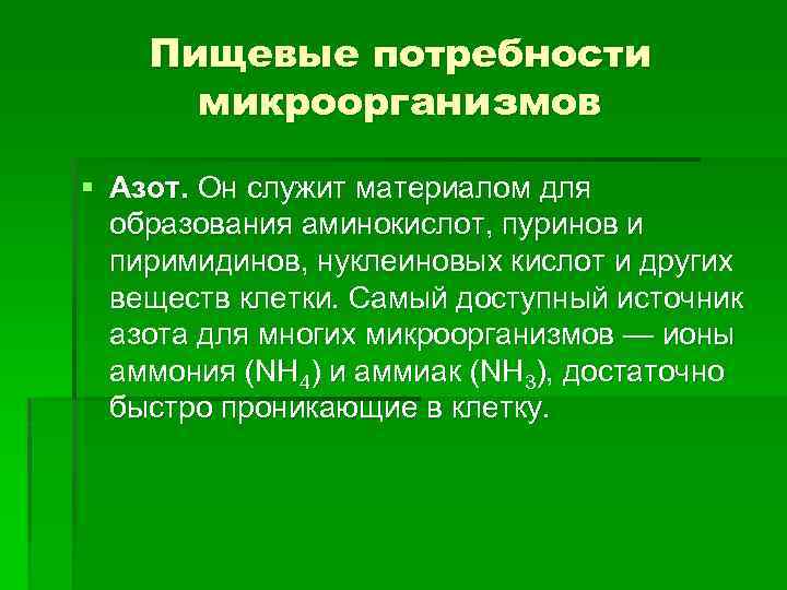 Пищевые потребности микроорганизмов § Азот. Он служит материалом для образования аминокислот, пуринов и пиримидинов,