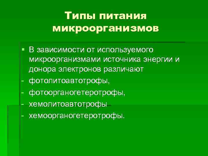 Типы питания микроорганизмов § В зависимости от используемого микроорганизмами источника энергии и донора электронов