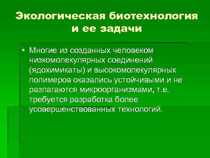 Экологическая биотехнология и ее задачи § Многие из созданных человеком низкомолекулярных соединений (ядохимикаты) и