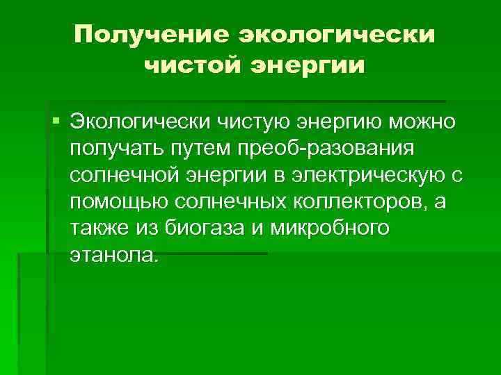 Получение экологически чистой энергии § Экологически чистую энергию можно получать путем преоб разования солнечной