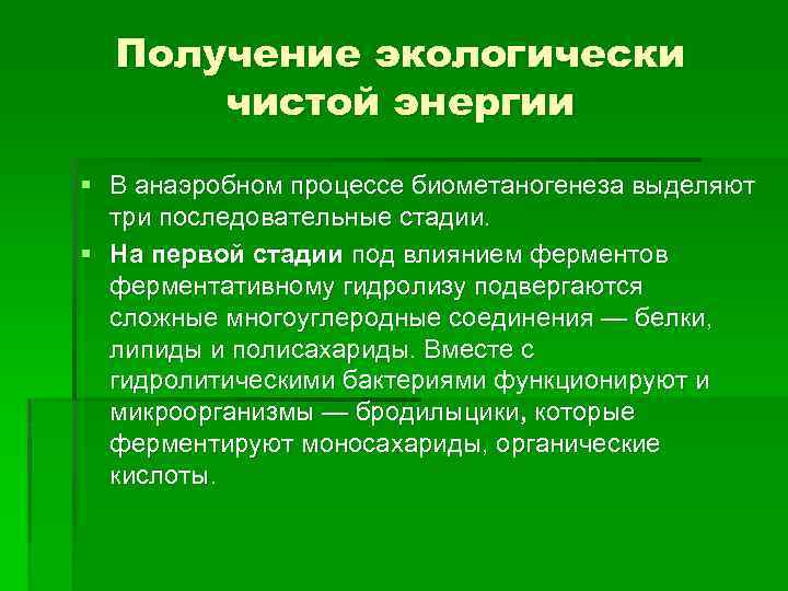 Получение экологически чистой энергии § В анаэробном процессе биометаногенеза выделяют три последовательные стадии. §