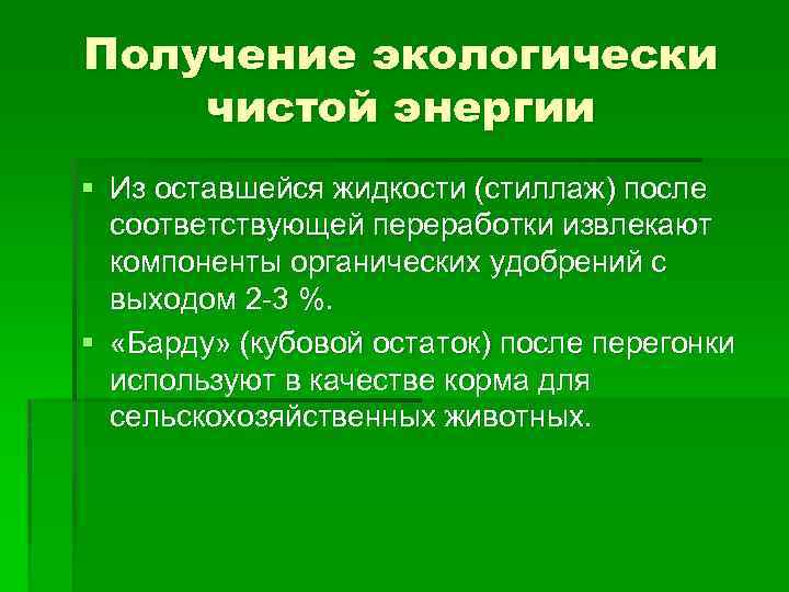 Получение экологически чистой энергии § Из оставшейся жидкости (стиллаж) после соответствующей переработки извлекают компоненты