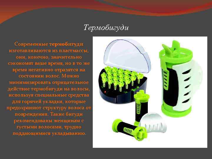 Термобигуди Современные термобигуди изготавливаются из пластмассы, они, конечно, значительно сэкономят ваше время, но в