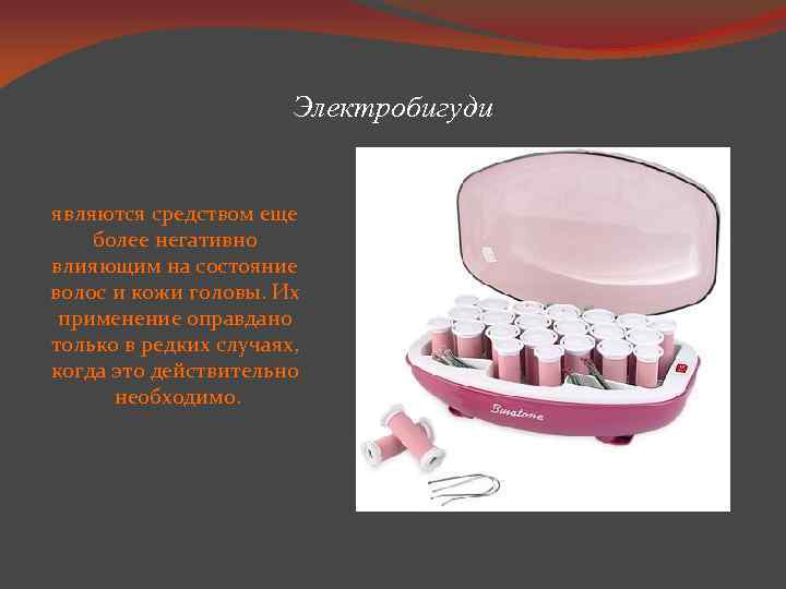 Электробигуди являются средством еще более негативно влияющим на состояние волос и кожи головы. Их