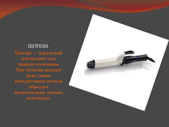 ЩИПЦЫ. Щипцы — идеальный инструмент для завивки колечками. При помощи щипцов даже самые неподатливые