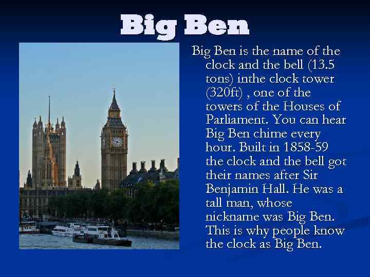 Big Ben is the name of the clock and the bell (13. 5 tons)