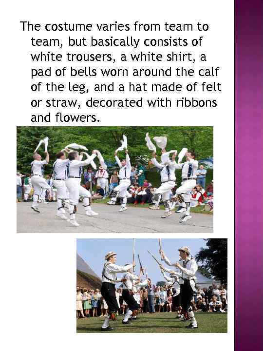 The costume varies from team to team, but basically consists of white trousers, a