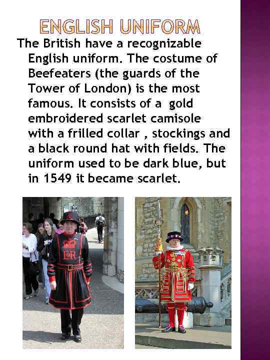 The British have a recognizable English uniform. The costume of Beefeaters (the guards of