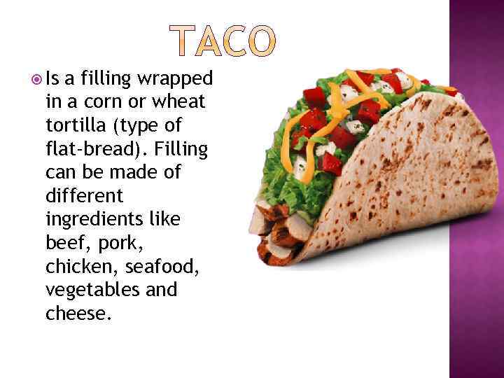  Is a filling wrapped in a corn or wheat tortilla (type of flat-bread).