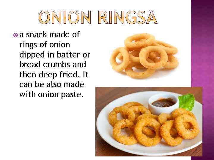  a snack made of rings of onion dipped in batter or bread crumbs