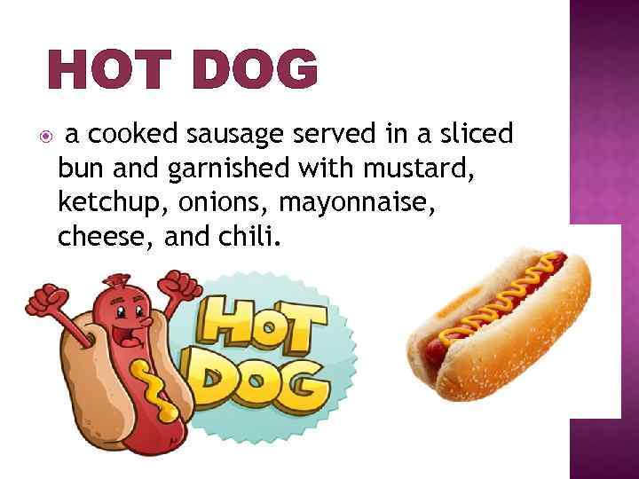 HOT DOG a cooked sausage served in a sliced bun and garnished with mustard,