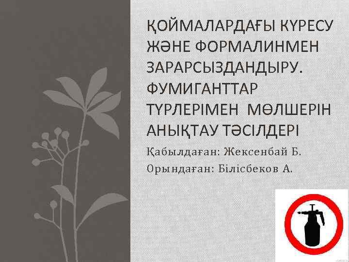 ҚОЙМАЛАРДАҒЫ КҮРЕСУ ЖӘНЕ ФОРМАЛИНМЕН ЗАРАРСЫЗДАНДЫРУ. ФУМИГАНТТАР ТҮРЛЕРІМЕН МӨЛШЕРІН АНЫҚТАУ ТӘСІЛДЕРІ Қабылдаған: Жексенбай Б. Орындаған: