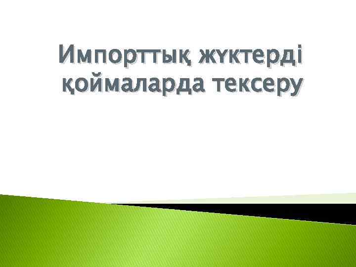 Импорттық жүктерді қоймаларда тексеру 