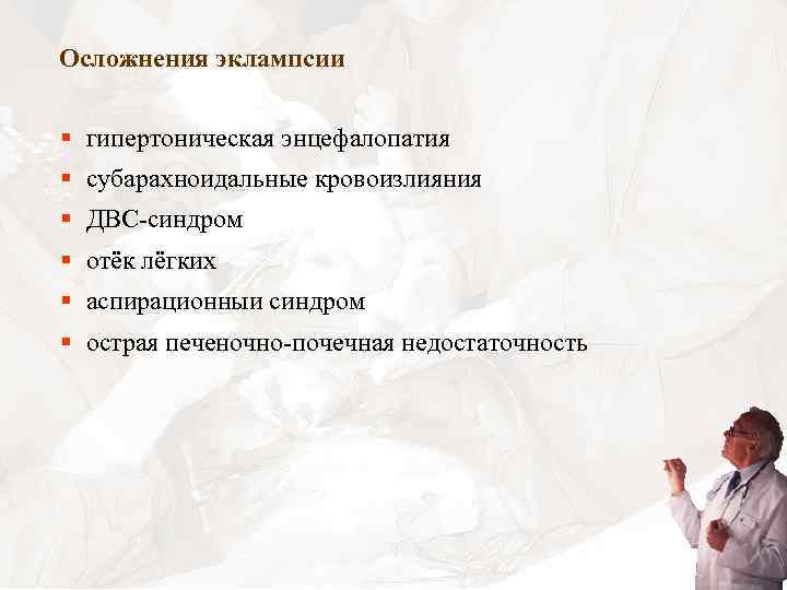 Осложнения эклампсии § гипертоническая энцефалопатия § субарахноидальные кровоизлияния § ДВС-синдром § отёк лёгких §