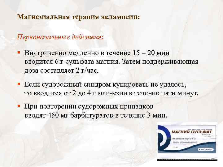 Магнезиальная терапия эклампсии: Первоначальные действия: § Внутривенно медленно в течение 15 – 20 мин