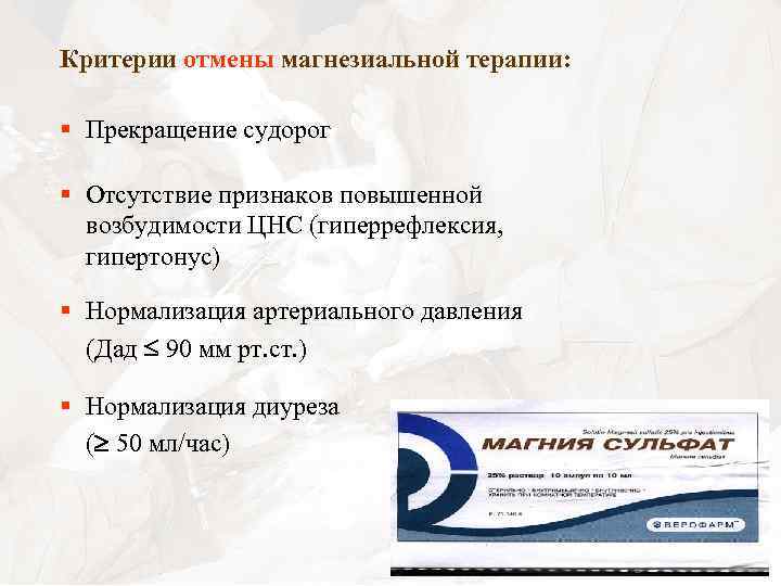 Критерии отмены магнезиальной терапии: § Прекращение судорог § Отсутствие признаков повышенной возбудимости ЦНС (гиперрефлексия,