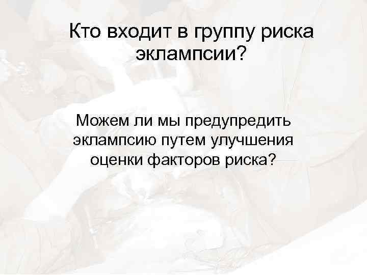 Кто входит в группу риска эклампсии? Можем ли мы предупредить эклампсию путем улучшения оценки
