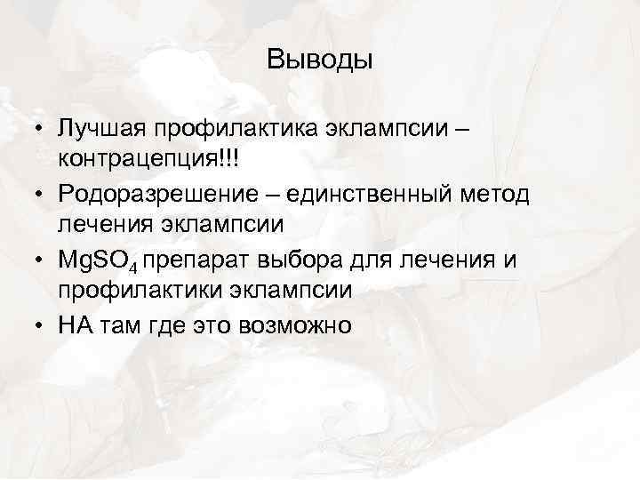 Выводы • Лучшая профилактика эклампсии – контрацепция!!! • Родоразрешение – единственный метод лечения эклампсии