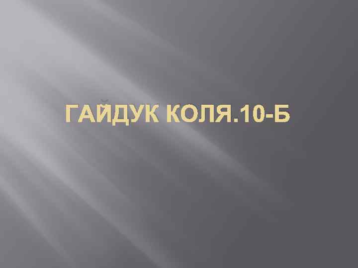 ГАЙДУК КОЛЯ. 10 -Б 