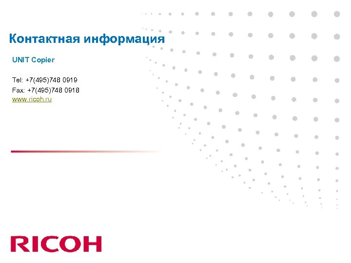 Контактная информация UNIT Copier Tel: +7(495)748 0919 Fax: +7(495)748 0918 www. ricoh. ru 