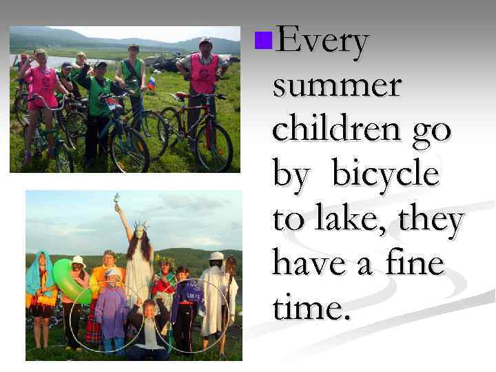 n. Every summer children go by bicycle to lake, they have a fine time.