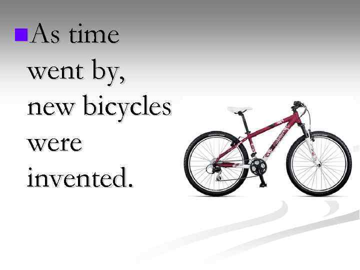 n. As time went by, new bicycles were invented. 