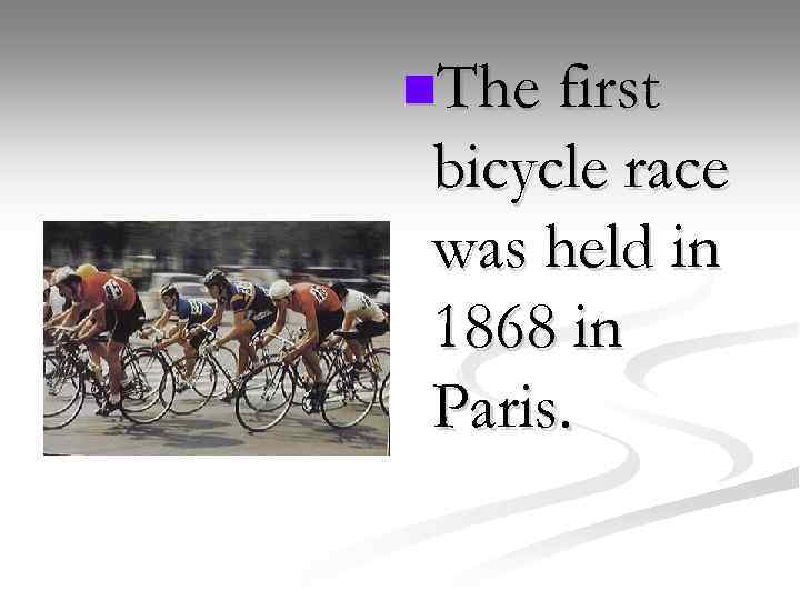 n. The first bicycle race was held in 1868 in Paris. 