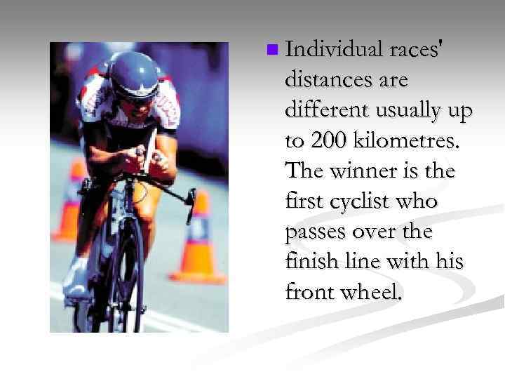 n Individual races' distances are different usually up to 200 kilometres. The winner is