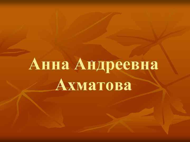 . Анна Андреевна Ахматова 