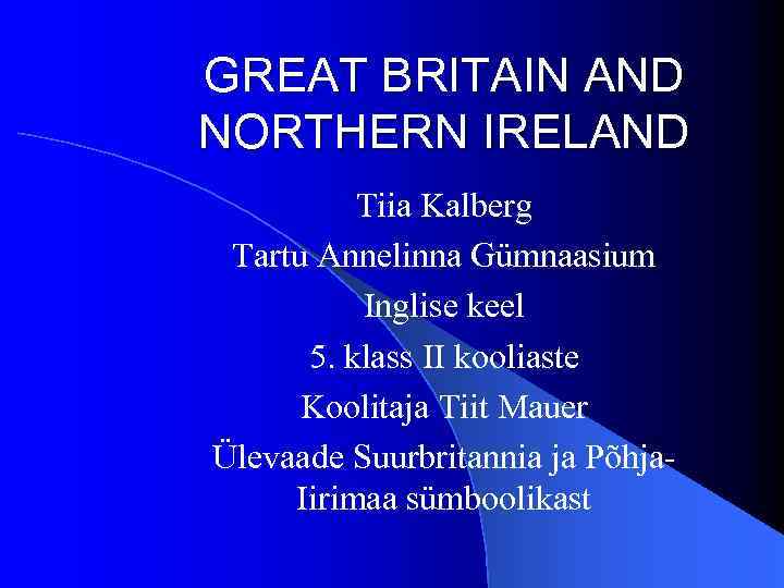 GREAT BRITAIN AND NORTHERN IRELAND Tiia Kalberg Tartu Annelinna Gümnaasium Inglise keel 5. klass