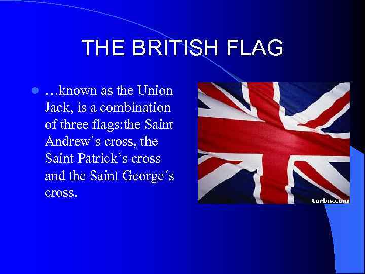 THE BRITISH FLAG l …known as the Union Jack, is a combination of three