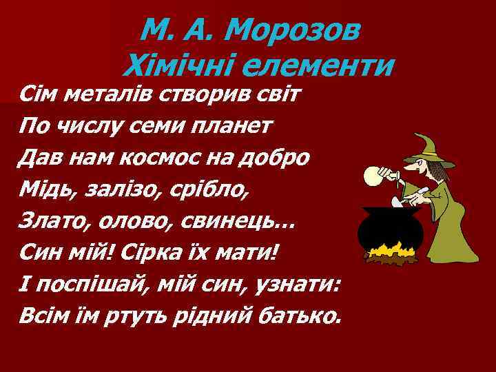 М. А. Морозов Хімічні елементи Сім металів створив світ По числу семи планет Дав