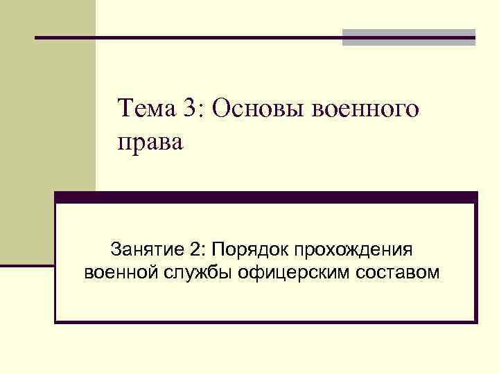 Тема 3: Основы военного права Занятие 2: Порядок прохождения военной службы офицерским составом 