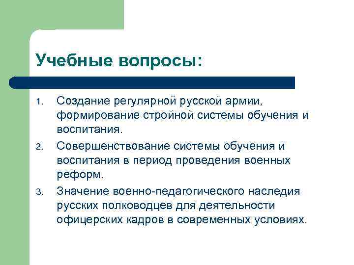 Учебные вопросы: 1. 2. 3. Создание регулярной русской армии, формирование стройной системы обучения и