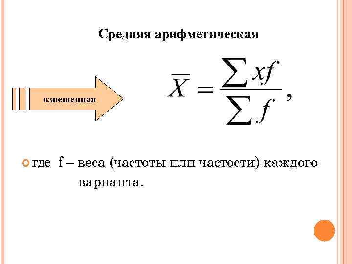Средняя арифметическая взвешенная где f – веса (частоты или частости) каждого варианта. 